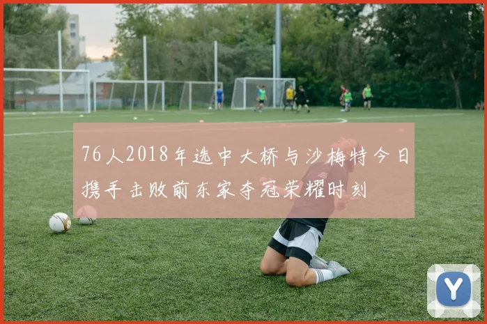 76人2018年选中大桥与沙梅特今日携手击败前东家夺冠荣耀时刻