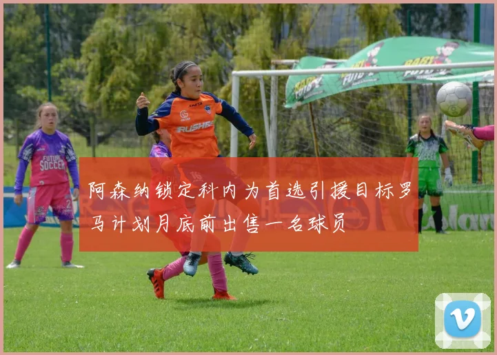 阿森纳锁定科内为首选引援目标罗马计划月底前出售一名球员