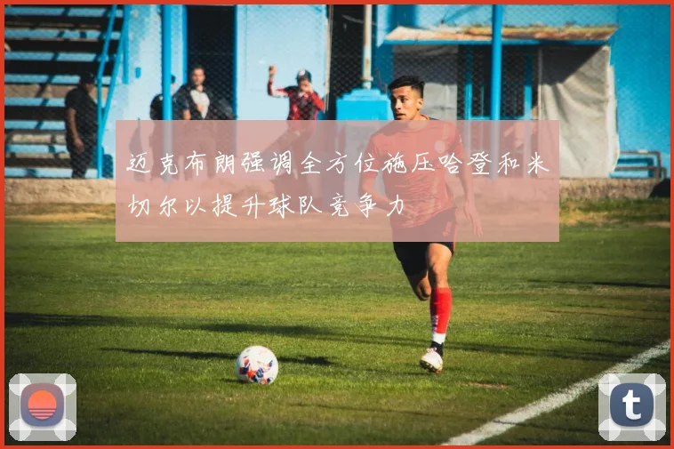 迈克布朗强调全方位施压哈登和米切尔以提升球队竞争力