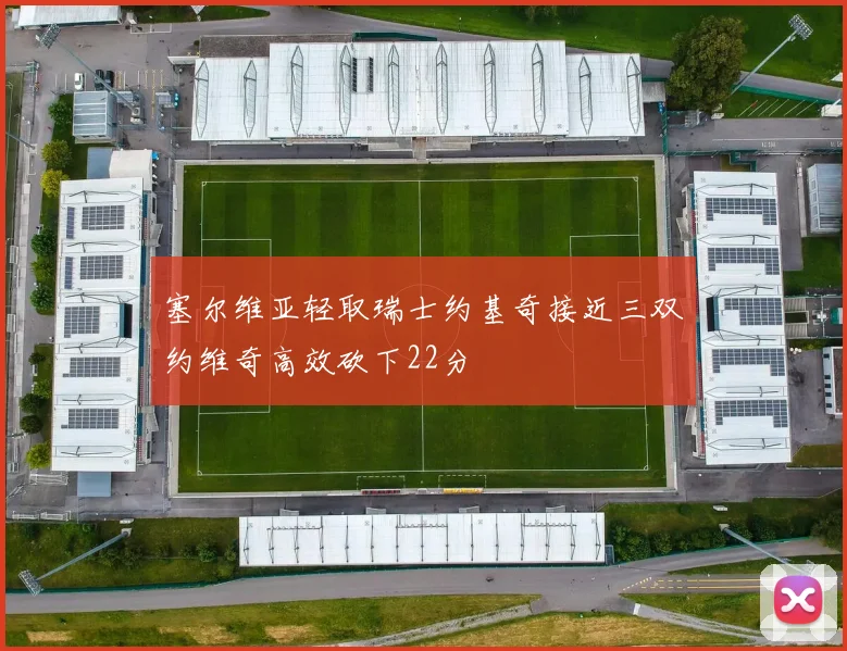 塞尔维亚轻取瑞士约基奇接近三双约维奇高效砍下22分