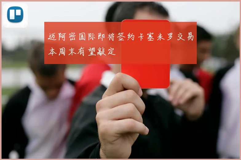 迈阿密国际即将签约卡塞米罗交易本周末有望敲定