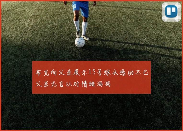 布克向父亲展示15号球衣感动不已父亲无言以对情绪满满