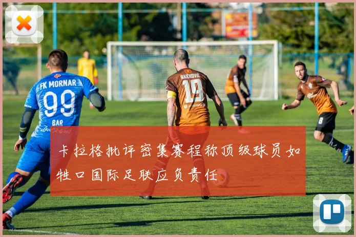 卡拉格批评密集赛程称顶级球员如牲口国际足联应负责任