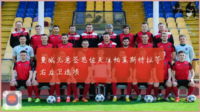 曼城无意签恩佐关注帕莱斯特拉等右后卫选项