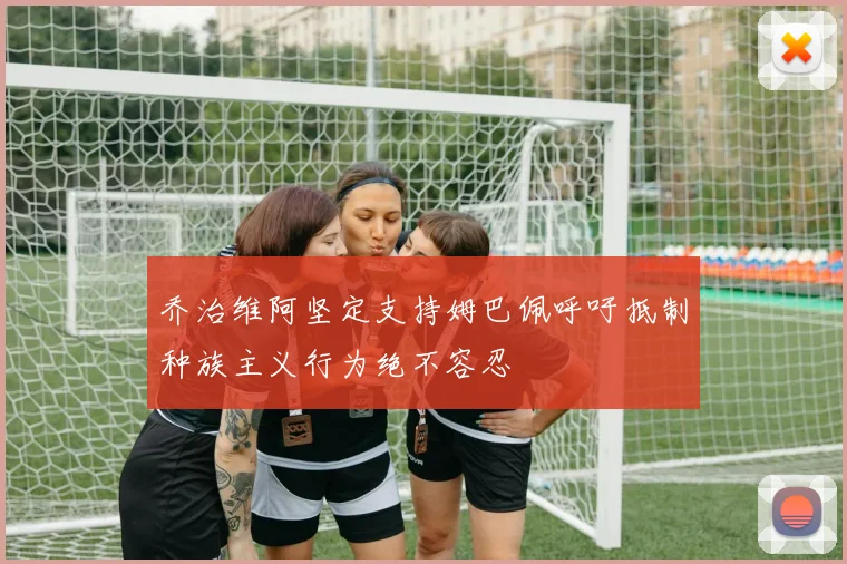乔治维阿坚定支持姆巴佩呼吁抵制种族主义行为绝不容忍