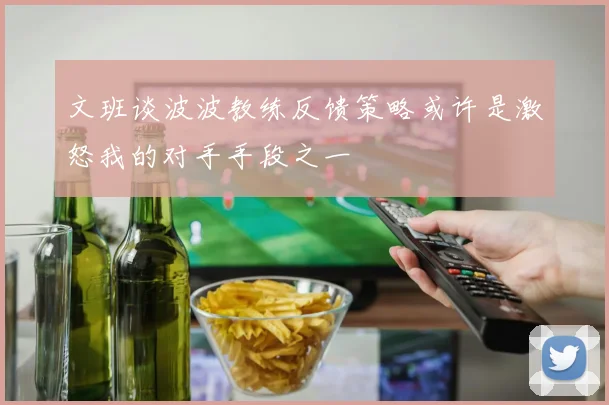 文班谈波波教练反馈策略或许是激怒我的对手手段之一